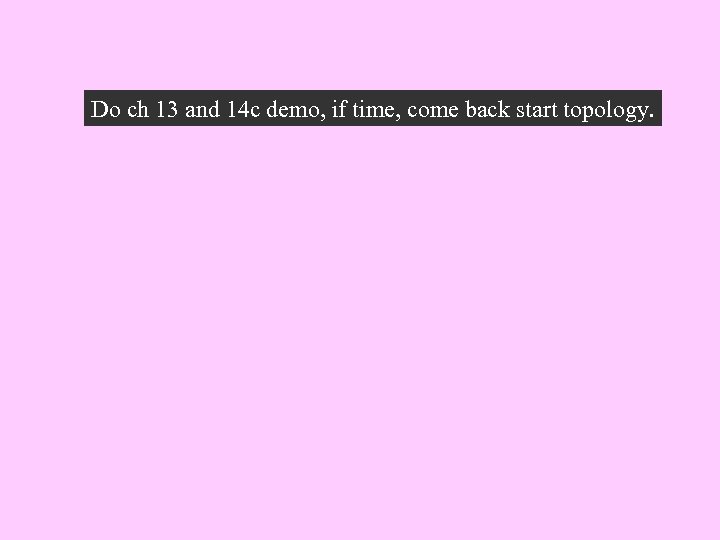 Do ch 13 and 14 c demo, if time, come back start topology. 