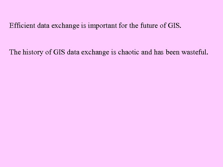 Efficient data exchange is important for the future of GIS. The history of GIS