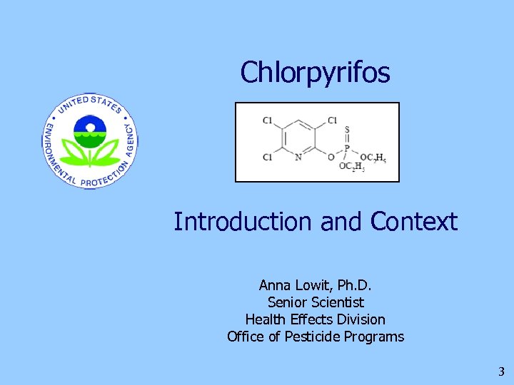 Chlorpyrifos Introduction and Context Anna Lowit, Ph. D. Senior Scientist Health Effects Division Office