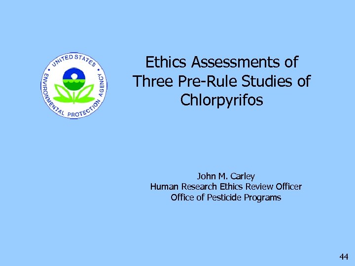 Ethics Assessments of Three Pre-Rule Studies of Chlorpyrifos John M. Carley Human Research Ethics