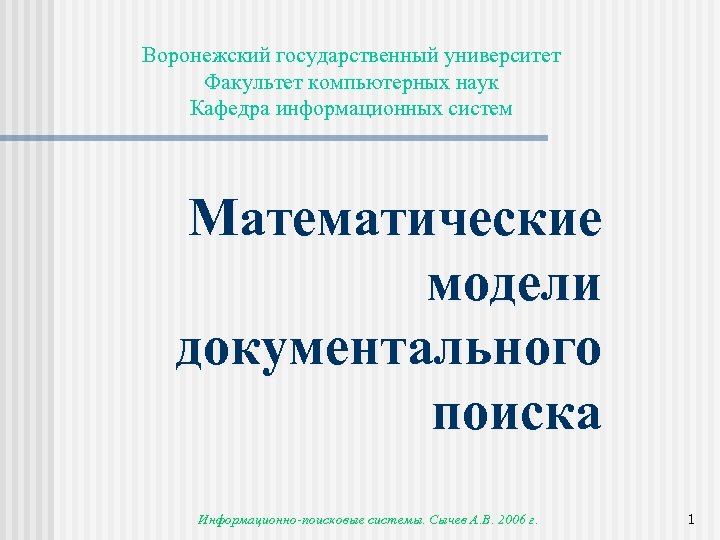 Воронежский государственный университет Факультет компьютерных наук Кафедра информационных систем Математические модели документального поиска Информационно-поисковые