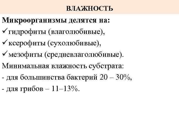 ВЛАЖНОСТЬ Микроорганизмы делятся на: ü гидрофиты (влаголюбивые), ü ксерофиты (сухолюбивые), ü мезофиты (средневлаголюбивые). Минимальная