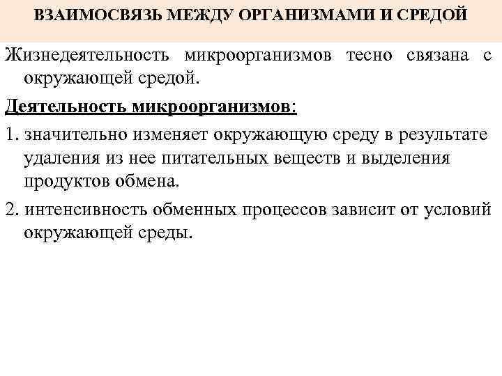 ВЗАИМОСВЯЗЬ МЕЖДУ ОРГАНИЗМАМИ И СРЕДОЙ Жизнедеятельность микроорганизмов тесно связана с окружающей средой. Деятельность микроорганизмов: