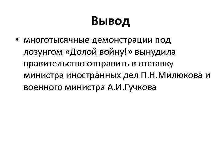 Вывод • многотысячные демонстрации под лозунгом «Долой войну!» вынудила правительство отправить в отставку министра