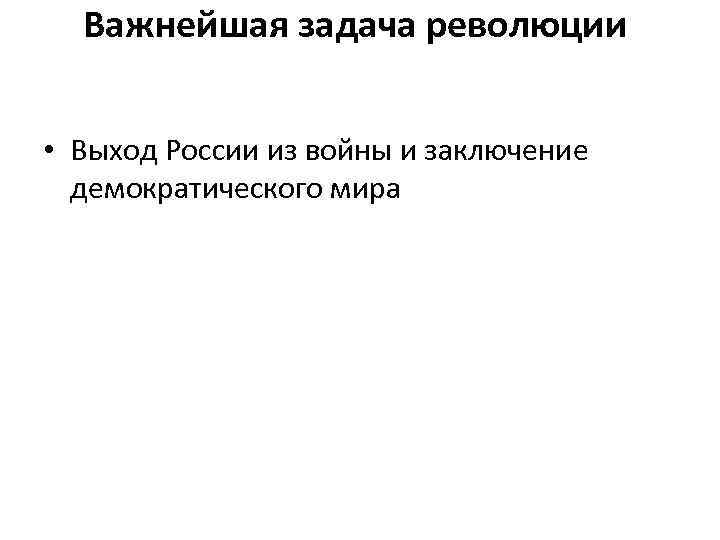 Важнейшая задача революции • Выход России из войны и заключение демократического мира 