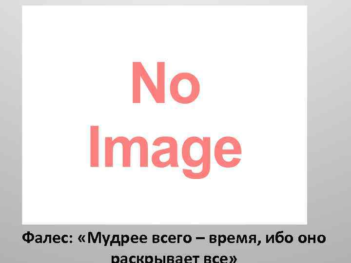 Фалес: «Мудрее всего – время, ибо оно 