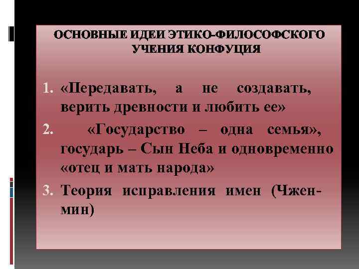 ОСНОВНЫЕ ИДЕИ ЭТИКО-ФИЛОСОФСКОГО УЧЕНИЯ КОНФУЦИЯ 1. «Передавать, а не создавать, верить древности и любить