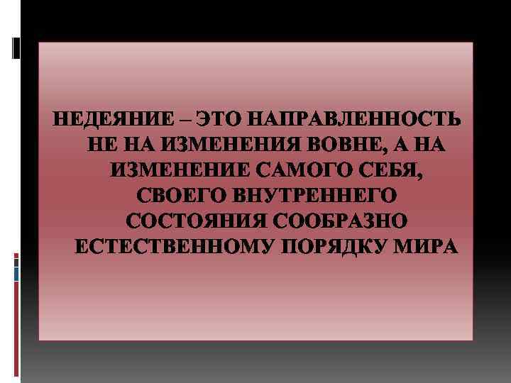 НЕДЕЯНИЕ – ЭТО НАПРАВЛЕННОСТЬ НЕ НА ИЗМЕНЕНИЯ ВОВНЕ, А НА ИЗМЕНЕНИЕ САМОГО СЕБЯ, СВОЕГО