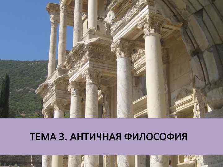 ТЕМА 3. АНТИЧНАЯ ФИЛОСОФИЯ 