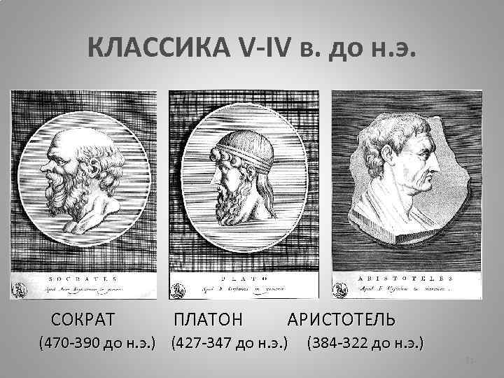 КЛАССИКА V-IV в. до н. э. СОКРАТ ПЛАТОН АРИСТОТЕЛЬ (470 -390 до н. э.