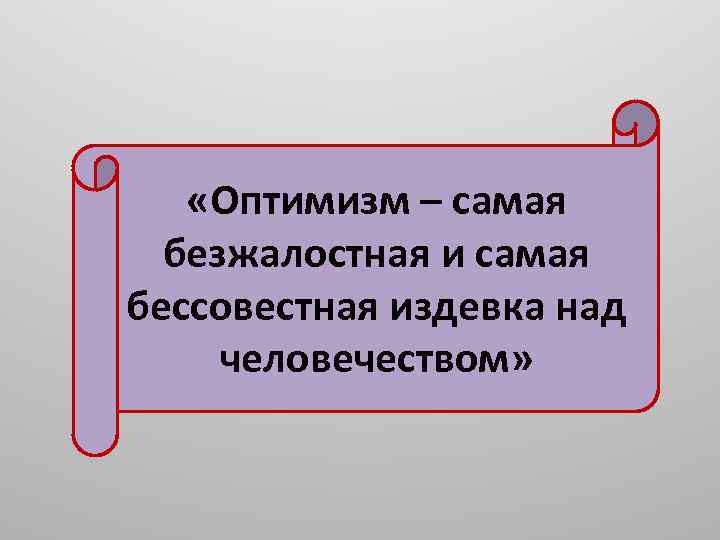  «Оптимизм – самая безжалостная и самая бессовестная издевка над человечеством» 
