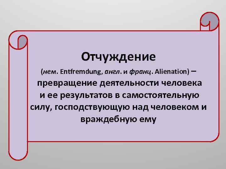 Отчуждение (нем. Entfremdung, англ. и франц. Alienation) – превращение деятельности человека и ее результатов