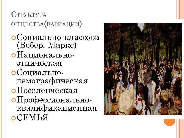 СТРУКТУРА ОБЩЕСТВА(ВАРИАЦИИ) Социально-классовая (Вебер, Маркс) Национальноэтническая Социальнодемографическая Поселенческая Профессиональноквалификационная СЕМЬЯ 