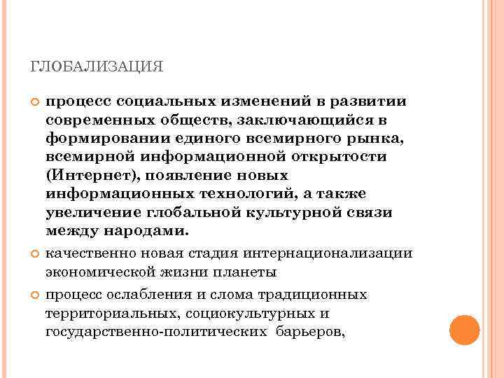 ГЛОБАЛИЗАЦИЯ процесс социальных изменений в развитии современных обществ, заключающийся в формировании единого всемирного рынка,