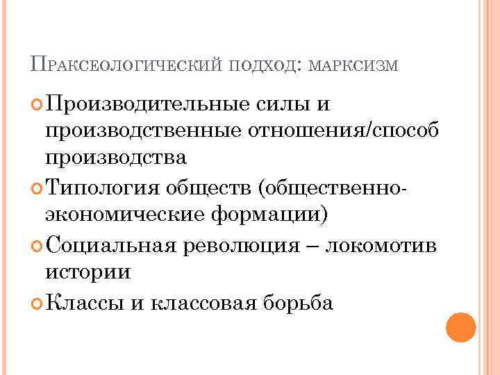 ПРАКСЕОЛОГИЧЕСКИЙ ПОДХОД: МАРКСИЗМ Производительные силы и производственные отношения/способ производства Типология обществ (общественноэкономические формации) Социальная