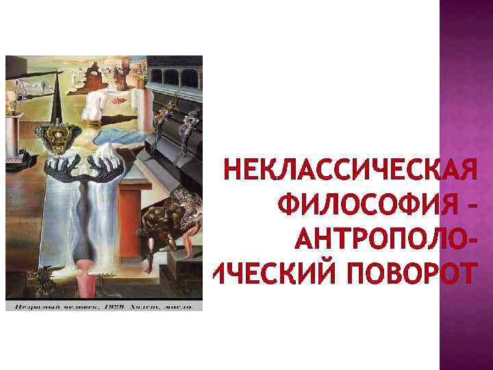 НЕКЛАССИЧЕСКАЯ ФИЛОСОФИЯ – АНТРОПОЛОГИЧЕСКИЙ ПОВОРОТ 