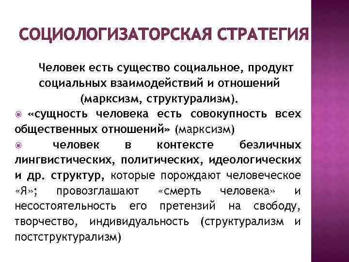 СОЦИОЛОГИЗАТОРСКАЯ СТРАТЕГИЯ Человек есть существо социальное, продукт социальных взаимодействий и отношений (марксизм, структурализм). «сущность