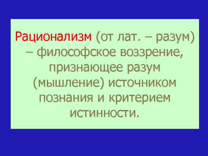 Рационализм (от лат. – разум) – философское воззрение, признающее разум (мышление) источником познания и