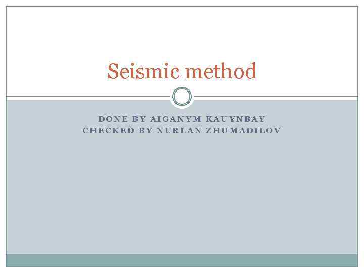 Seismic method DONE BY AIGANYM KAUYNBAY CHECKED BY NURLAN ZHUMADILOV 