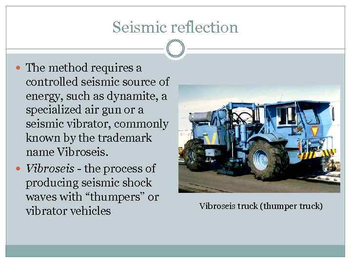 Seismic reflection The method requires a controlled seismic source of energy, such as dynamite,