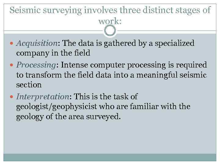 Seismic surveying involves three distinct stages of work: Acquisition: The data is gathered by