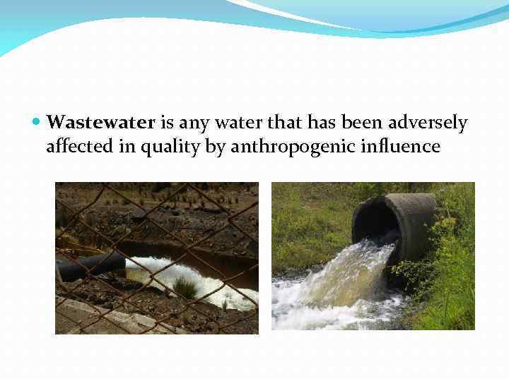  Wastewater is any water that has been adversely affected in quality by anthropogenic