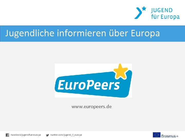 Jugendliche informieren über Europa www. europeers. de Facebook/jugendfuereuropa twitter. com/jugend_f_europa 