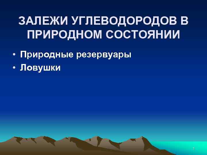 ЗАЛЕЖИ УГЛЕВОДОРОДОВ В ПРИРОДНОМ СОСТОЯНИИ • Природные резервуары • Ловушки 7 