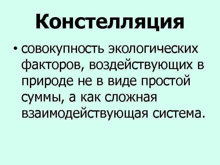 Констелляция • совокупность экологических факторов, воздействующих в природе не в виде простой суммы, а