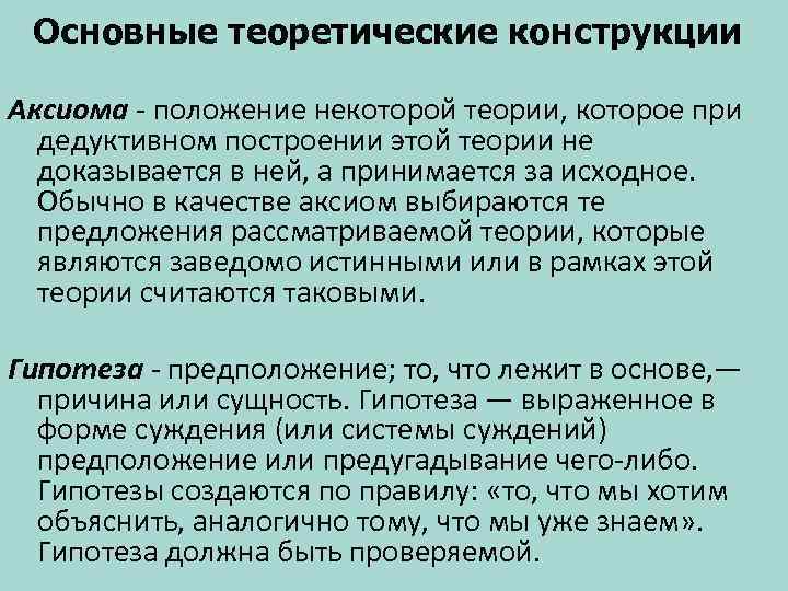 Основные теоретические конструкции Аксиома - положение некоторой теории, которое при дедуктивном построении этой теории