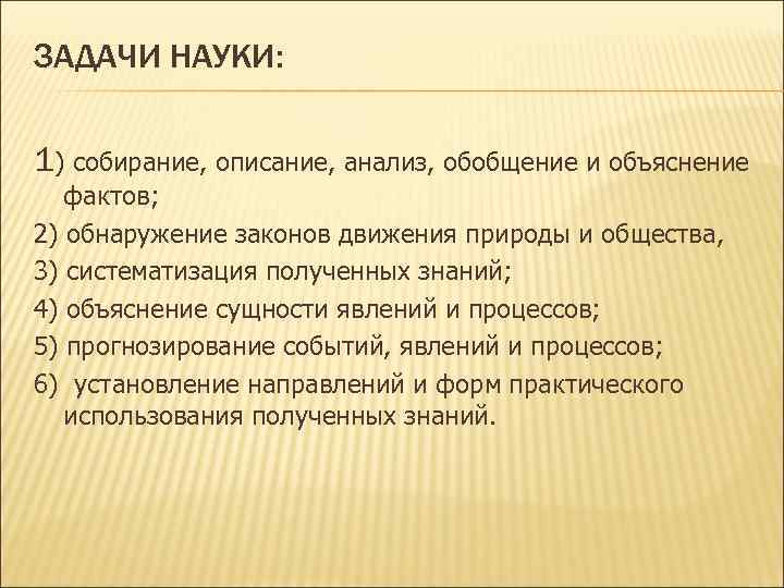 ЗАДАЧИ НАУКИ: 1) собирание, описание, анализ, обобщение и объяснение фактов; 2) обнаружение законов движения