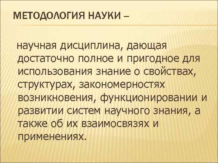 МЕТОДОЛОГИЯ НАУКИ -научная дисциплина, дающая достаточно полное и пригодное для использования знание о свойствах,