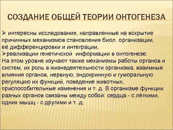СОЗДАНИЕ ОБЩЕЙ ТЕОРИИ ОНТОГЕНЕЗА Ø интересны исследования, направленные на вскрытие причинных механизмов становления биол.