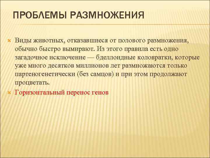 ПРОБЛЕМЫ РАЗМНОЖЕНИЯ Виды животных, отказавшиеся от полового размножения, обычно быстро вымирают. Из этого правила