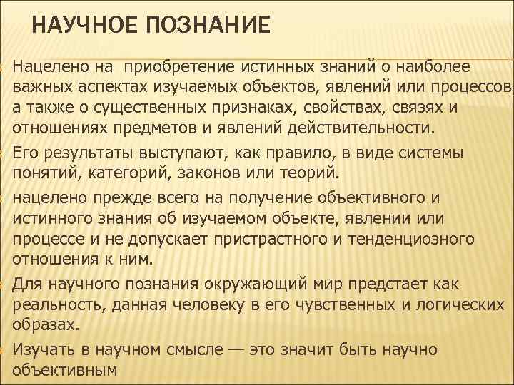 НАУЧНОЕ ПОЗНАНИЕ Нацелено на приобретение истинных знаний о наиболее важных аспектах изучаемых объектов,