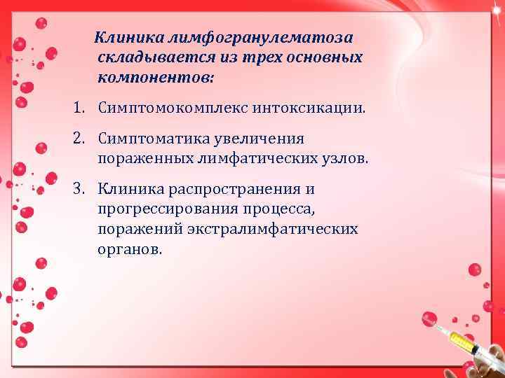 Клиника лимфогранулематоза складывается из трех основных компонентов: 1. Симптомокомплекс интоксикации. 2. Симптоматика увеличения пораженных