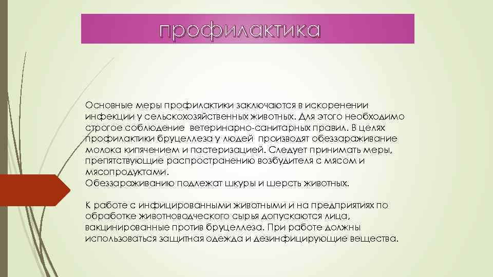 профилактика Основные меры профилактики заключаются в искоренении инфекции у сельскохозяйственных животных. Для этого необходимо
