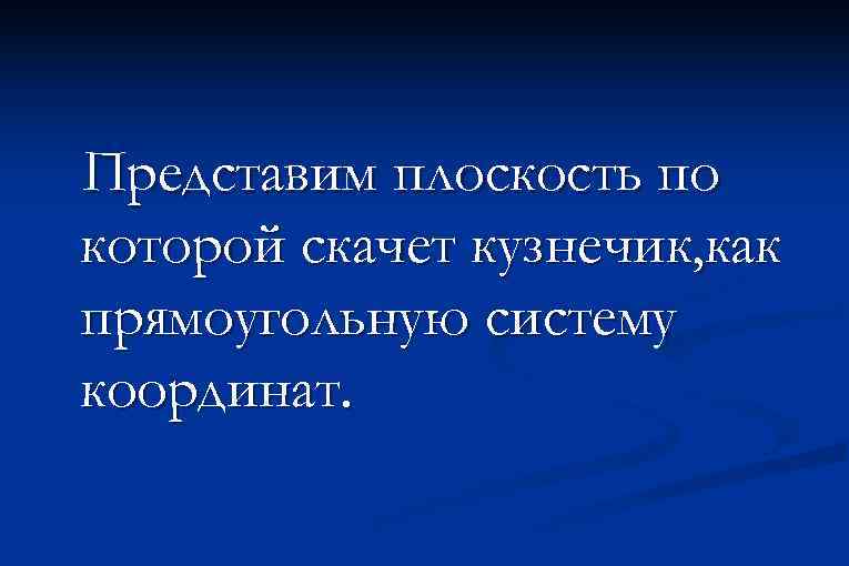 Представим плоскость по которой скачет кузнечик, как прямоугольную систему координат. 