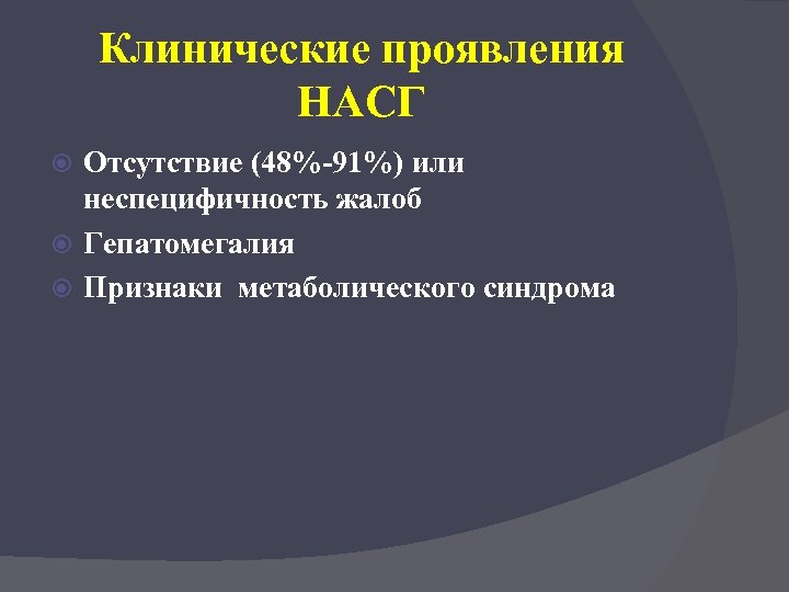 Клинические проявления НАСГ Отсутствие (48%-91%) или неспецифичность жалоб Гепатомегалия Признаки метаболического синдрома 