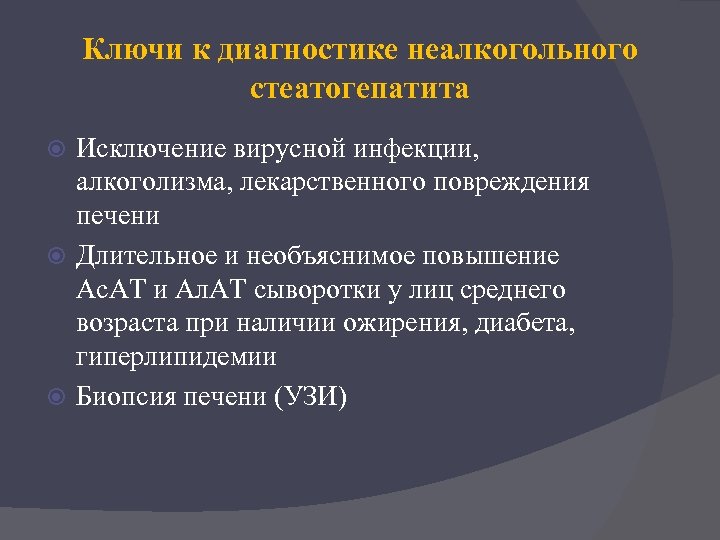 Ключи к диагностике неалкогольного стеатогепатита Исключение вирусной инфекции, алкоголизма, лекарственного повреждения печени Длительное и