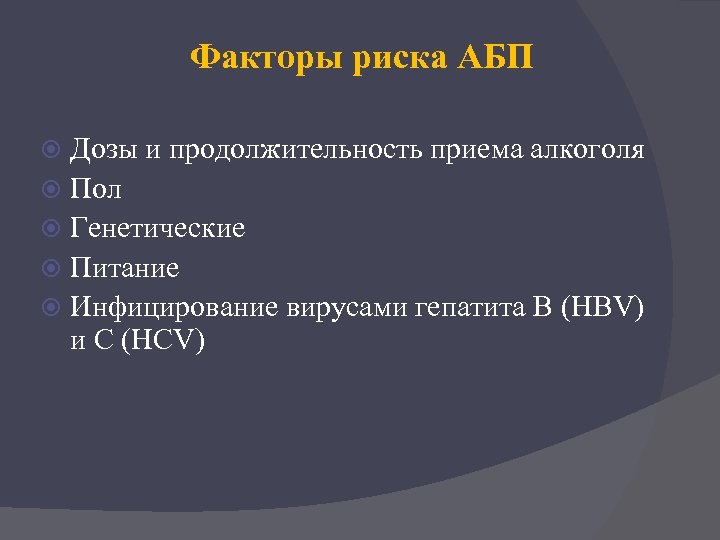 Факторы риска АБП Дозы и продолжительность приема алкоголя Пол Генетические Питание Инфицирование вирусами гепатита