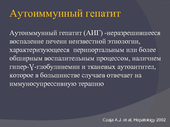 Аутоиммунный гепатит (АИГ) -неразрешившееся воспаление печени неизвестной этиологии, характеризующееся перипортальным или более обширным воспалительным