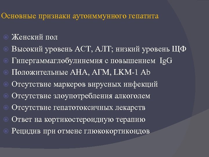 Основные признаки аутоиммунного гепатита Женский пол Высокий уровень АСТ, АЛТ; низкий уровень ЩФ Гипергаммаглобулинемия