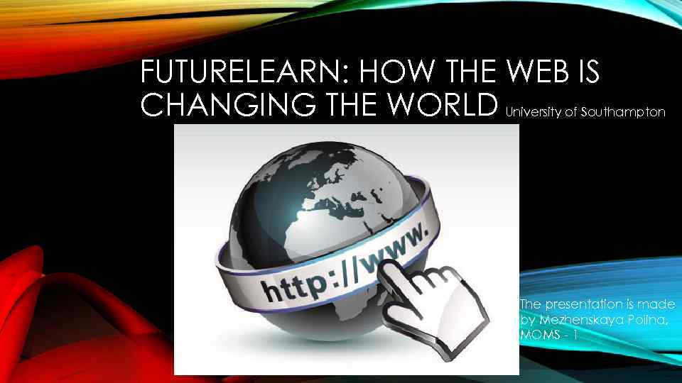 FUTURELEARN: HOW THE WEB IS CHANGING THE WORLD University of Southampton The presentation is