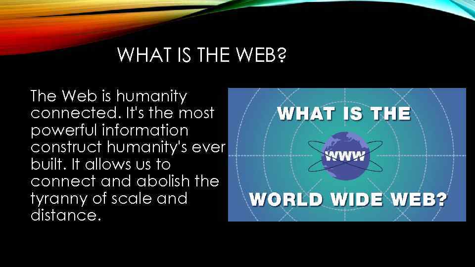 WHAT IS THE WEB? The Web is humanity connected. It's the most powerful information