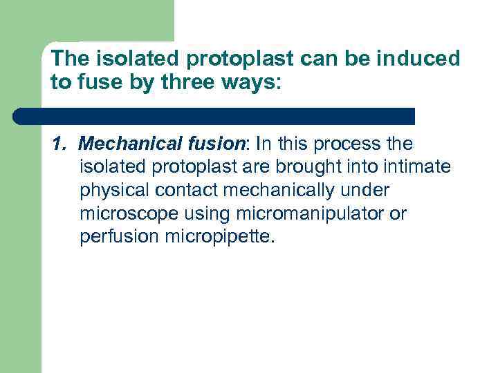 The isolated protoplast can be induced to fuse by three ways: 1. Mechanical fusion: