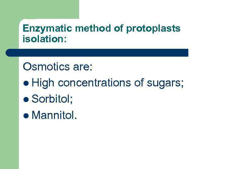 Enzymatic method of protoplasts isolation: Osmotics are: l High concentrations of sugars; l Sorbitol;