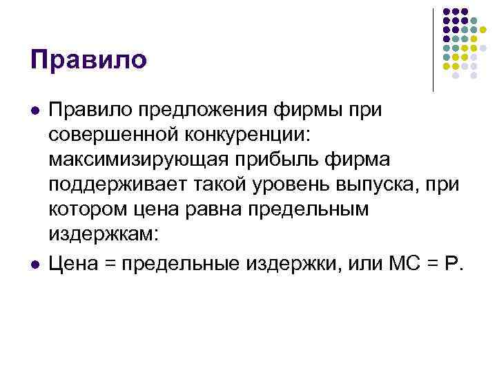 Правило l l Правило предложения фирмы при совершенной конкуренции: максимизирующая прибыль фирма поддерживает такой