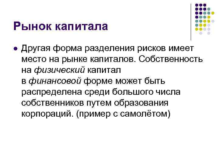 Рынок капитала l Другая форма разделения рисков имеет место на рынке капиталов. Собственность на