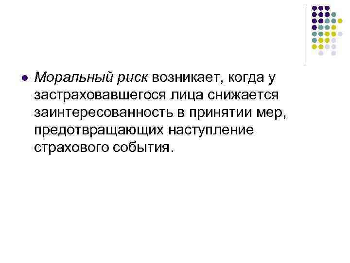 l Моральный риск возникает, когда у застраховавшегося лица снижается заинтересованность в принятии мер, предотвращающих